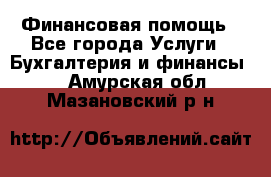 Финансовая помощь - Все города Услуги » Бухгалтерия и финансы   . Амурская обл.,Мазановский р-н